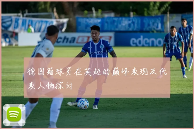 德国籍球员在英超的巅峰表现及代表人物探讨