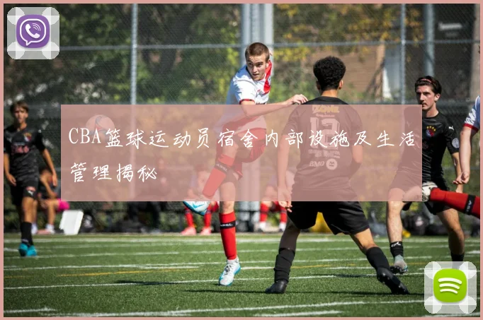 CBA篮球运动员宿舍内部设施及生活管理揭秘