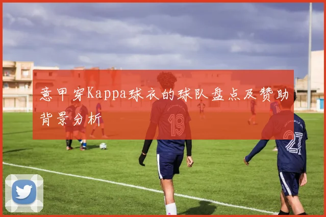 意甲穿Kappa球衣的球队盘点及赞助背景分析