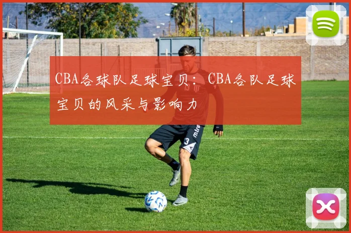 CBA各球队足球宝贝：CBA各队足球宝贝的风采与影响力