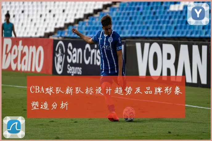 CBA球队新队标设计趋势及品牌形象塑造分析