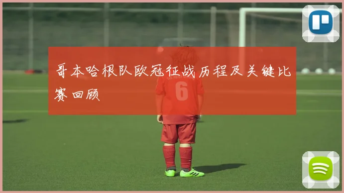 哥本哈根队欧冠征战历程及关键比赛回顾