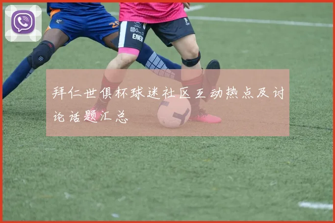 拜仁世俱杯球迷社区互动热点及讨论话题汇总