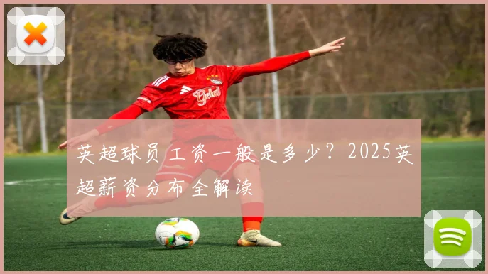 英超球员工资一般是多少？2025英超薪资分布全解读