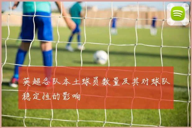 英超各队本土球员数量及其对球队稳定性的影响
