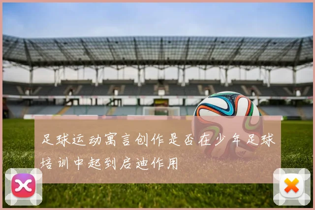 足球运动寓言创作是否在少年足球培训中起到启迪作用