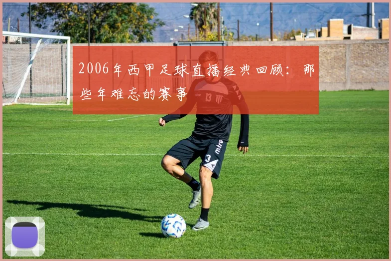 2006年西甲足球直播经典回顾：那些年难忘的赛事